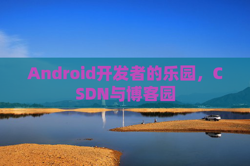 Android开发者的乐园，CSDN与博客园