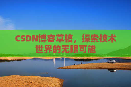 CSDN博客草稿，探索技术世界的无限可能