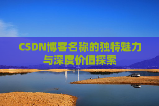 CSDN博客名称的独特魅力与深度价值探索